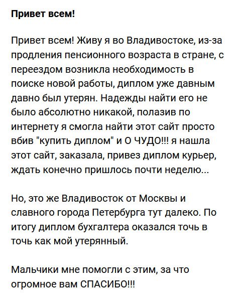 Привет из Владивостока. По причине продления пенсионного возраста в России, у меня возникли проблемы с работой. Мой диплом советского времени потерялся, а работать надо. Что делать не знала. Полезла в интернет, чтобы подыскать работу, но тут увидела компании по изготовлению документов, и поняла, что диплом можно купить. Осталось выбрать компанию. Благо, интуиция не подвела, и я выбрала вас. Пришлось ждать неделю, но ведь это Владивосток, а он далеко расположен от Москвы. Диплом бухгалтера пришел идентичный моему утерянному. Вы меня спасли. СПАСИБО!!!